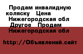 Продам инвалидную коляску › Цена ­ 10 000 - Нижегородская обл. Другое » Продам   . Нижегородская обл.